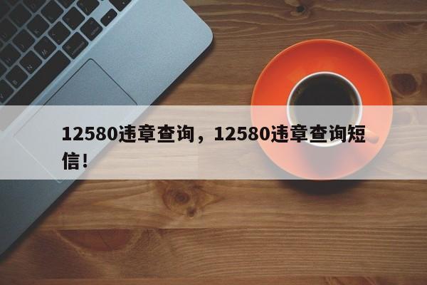 12580违章查询，12580违章查询短信！-第1张图片-我家生活百科
